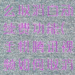 手机腾讯视频的vip怎么取消自动续费功能(手机腾讯视频如何取消vip自动续费)