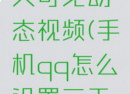 手机qq怎么设置三天可见动态视频(手机qq怎么设置三天可见动态视频)