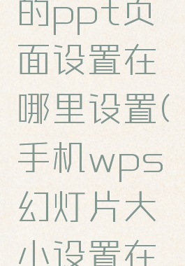 手机wps的ppt页面设置在哪里设置(手机wps幻灯片大小设置在哪里设置)