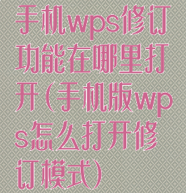 手机wps修订功能在哪里打开(手机版wps怎么打开修订模式)