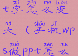 手机wps做ppt字怎么变大(手机wps做ppt怎么设置字体)