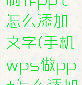 手机wps制作ppt怎么添加文字(手机wps做ppt怎么添加幻灯片)