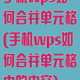 手机wps如何合并单元格(手机wps如何合并单元格中的内容)