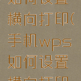 手机wps如何设置横向打印(手机wps如何设置横向打印页面)