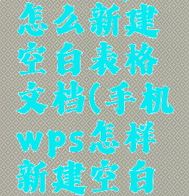 手机wps怎么新建空白表格文档(手机wps怎样新建空白表格)