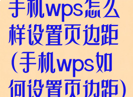 手机wps怎么样设置页边距(手机wps如何设置页边距)