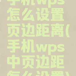 手机wps怎么设置页边距离(手机wps中页边距怎么设置)