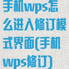 手机wps怎么进入修订模式界面(手机wps修订)