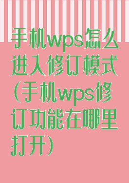 手机wps怎么进入修订模式(手机wps修订功能在哪里打开)