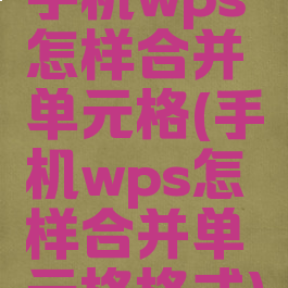 手机wps怎样合并单元格(手机wps怎样合并单元格格式)