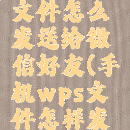 手机wps文件怎么发送给微信好友(手机wps文件怎样发微信)