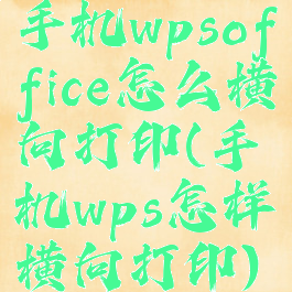 手机wpsoffice怎么横向打印(手机wps怎样横向打印)