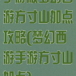 手游版梦幻西游方寸山加点攻略(梦幻西游手游方寸山加点)