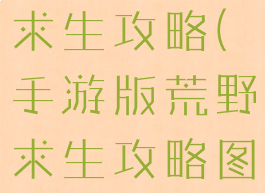 手游版荒野求生攻略(手游版荒野求生攻略图文)