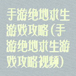 手游绝地求生游戏攻略(手游绝地求生游戏攻略视频)