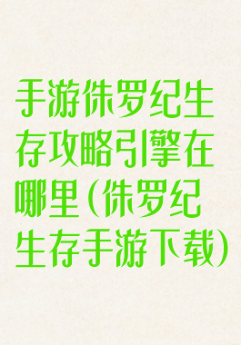 手游侏罗纪生存攻略引擎在哪里(侏罗纪生存手游下载)