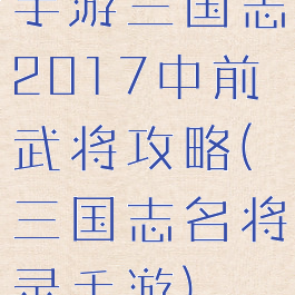 手游三国志2017中前武将攻略(三国志名将录手游)