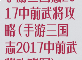 手游三国志2017中前武将攻略(手游三国志2017中前武将攻略图)