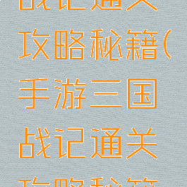 手游三国战记通关攻略秘籍(手游三国战记通关攻略秘籍怎么用)