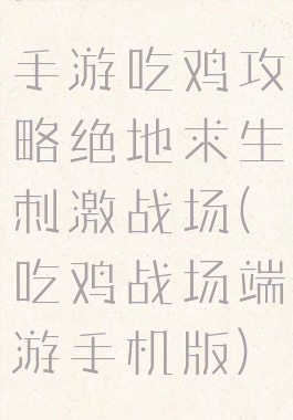 手游吃鸡攻略绝地求生刺激战场(吃鸡战场端游手机版)