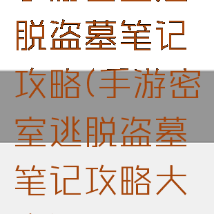 手游密室逃脱盗墓笔记攻略(手游密室逃脱盗墓笔记攻略大全)