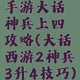 手游大话神兵上四攻略(大话西游2神兵3升4技巧)