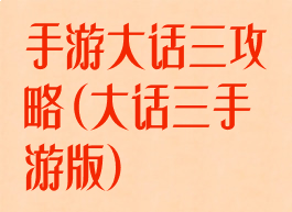 手游大话三攻略(大话三手游版)