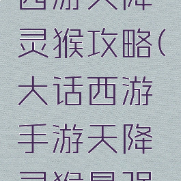 手游大话西游天降灵猴攻略(大话西游手游天降灵猴最强攻略)