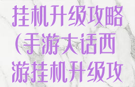 手游大话西游挂机升级攻略(手游大话西游挂机升级攻略视频)