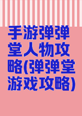 手游弹弹堂人物攻略(弹弹堂游戏攻略)