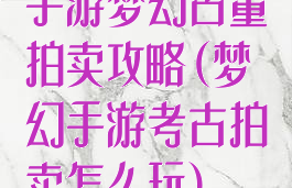 手游梦幻古董拍卖攻略(梦幻手游考古拍卖怎么玩)