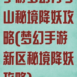 手游梦幻方寸山秘境降妖攻略(梦幻手游新区秘境降妖攻略)