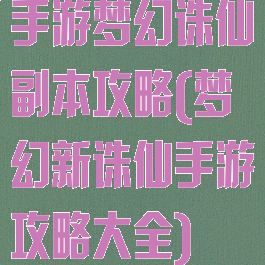 手游梦幻诛仙副本攻略(梦幻新诛仙手游攻略大全)