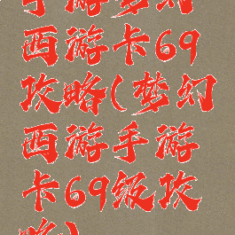 手游梦幻西游卡69攻略(梦幻西游手游卡69级攻略)