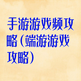 手游游戏频攻略(端游游戏攻略)