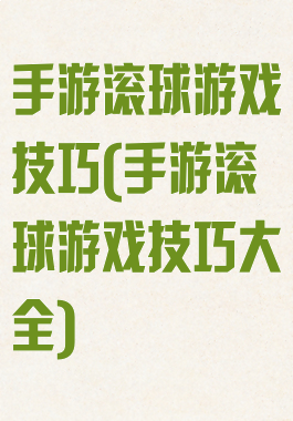 手游滚球游戏技巧(手游滚球游戏技巧大全)