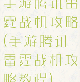 手游腾讯雷霆战机攻略(手游腾讯雷霆战机攻略教程)