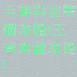 手游英雄荣耀攻略(王者英雄攻略)