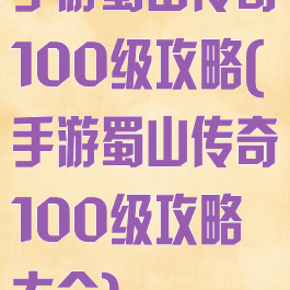 手游蜀山传奇100级攻略(手游蜀山传奇100级攻略大全)