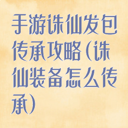 手游诛仙发包传承攻略(诛仙装备怎么传承)