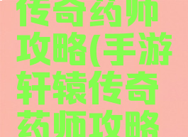 手游轩辕传奇药师攻略(手游轩辕传奇药师攻略图)