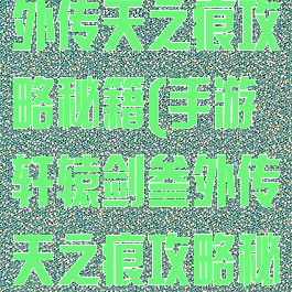 手游轩辕剑叁外传天之痕攻略秘籍(手游轩辕剑叁外传天之痕攻略秘籍怎么用)