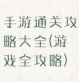 手游通关攻略大全(游戏全攻略)