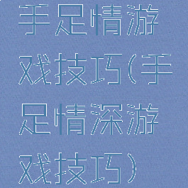 手足情游戏技巧(手足情深游戏技巧)