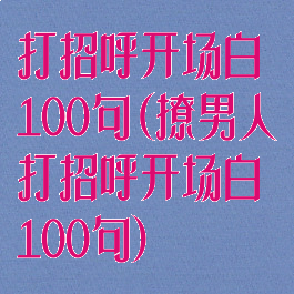 打招呼开场白100句(撩男人打招呼开场白100句)