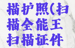 扫描全能王怎么扫描护照(扫描全能王扫描证件怎么样才能不收费)