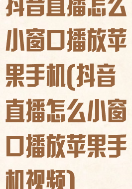 抖音直播怎么小窗口播放苹果手机(抖音直播怎么小窗口播放苹果手机视频)