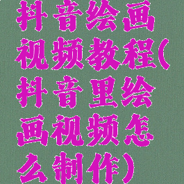 抖音绘画视频教程(抖音里绘画视频怎么制作)