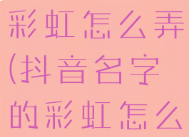 抖音名字的彩虹怎么弄(抖音名字的彩虹怎么弄的)