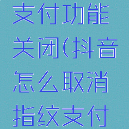 抖音怎么取消指纹支付功能关闭(抖音怎么取消指纹支付功能关闭设置)